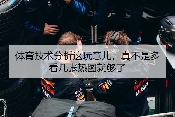 体育技术分析这玩意儿，真不是多看几张热图就够了