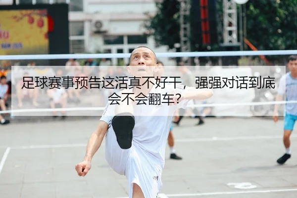 足球赛事预告这活真不好干，强强对话到底会不会翻车？