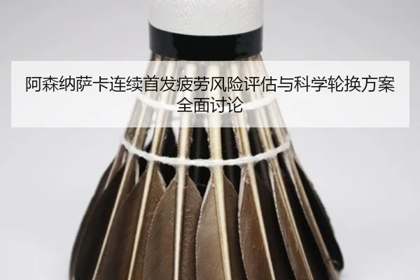 阿森纳萨卡连续首发疲劳风险评估与科学轮换方案全面讨论