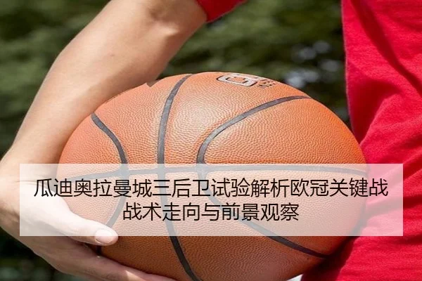 瓜迪奥拉曼城三后卫试验解析欧冠关键战战术走向与前景观察
