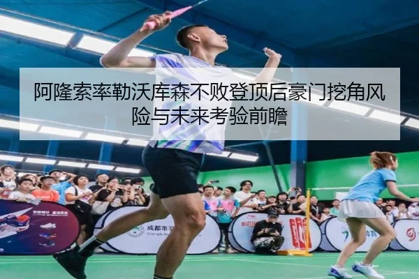 阿隆索率勒沃库森不败登顶后豪门挖角风险与未来考验前瞻