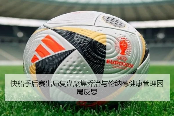 快船季后赛出局复盘聚焦乔治与伦纳德健康管理困局反思