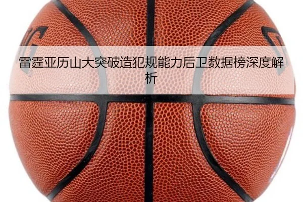 雷霆亚历山大突破造犯规能力后卫数据榜深度解析