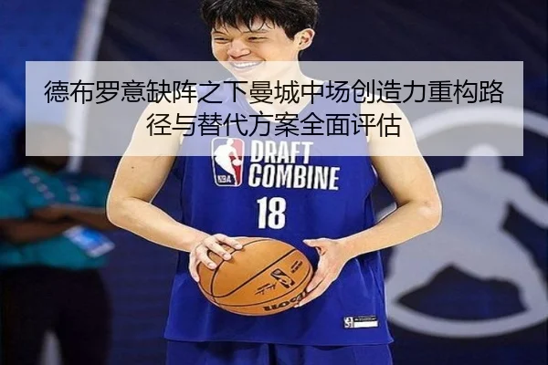 德布罗意缺阵之下曼城中场创造力重构路径与替代方案全面评估