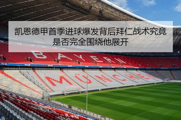 凯恩德甲首季进球爆发背后拜仁战术究竟是否完全围绕他展开