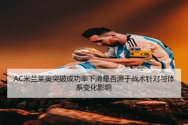 AC米兰莱奥突破成功率下滑是否源于战术针对与体系变化影响