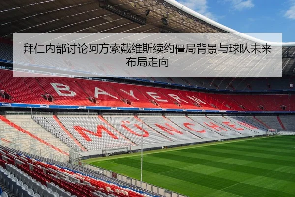 拜仁内部讨论阿方索戴维斯续约僵局背景与球队未来布局走向