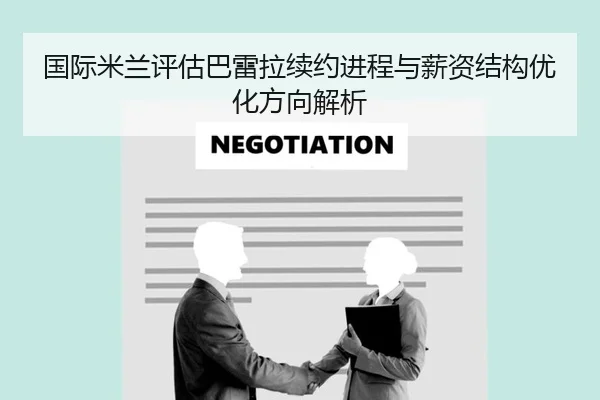 国际米兰评估巴雷拉续约进程与薪资结构优化方向解析