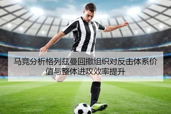 马竞分析格列兹曼回撤组织对反击体系价值与整体进攻效率提升