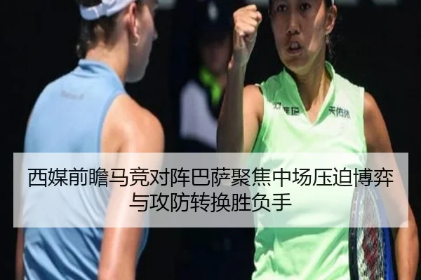 西媒前瞻马竞对阵巴萨聚焦中场压迫博弈与攻防转换胜负手