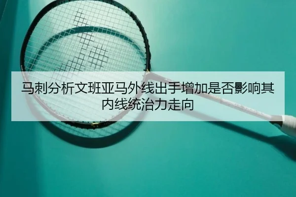 马刺分析文班亚马外线出手增加是否影响其内线统治力走向