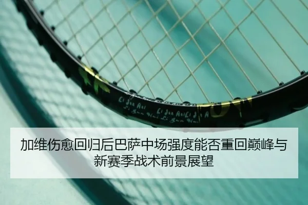 加维伤愈回归后巴萨中场强度能否重回巅峰与新赛季战术前景展望