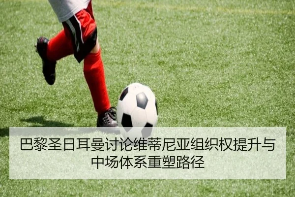 巴黎圣日耳曼讨论维蒂尼亚组织权提升与中场体系重塑路径