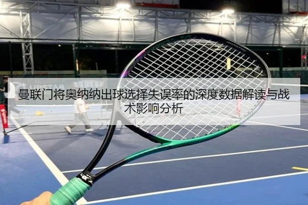 曼联门将奥纳纳出球选择失误率的深度数据解读与战术影响分析