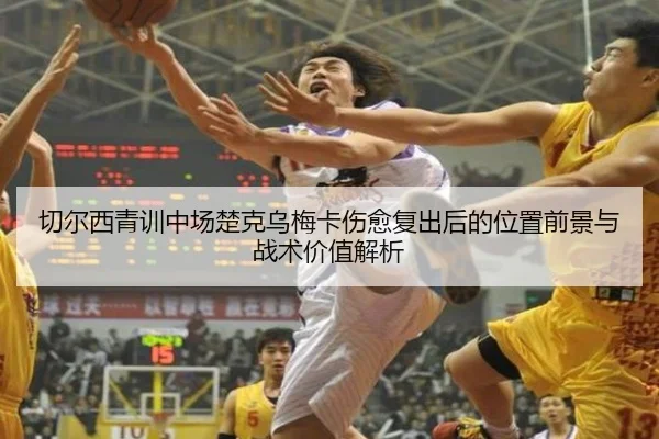 切尔西青训中场楚克乌梅卡伤愈复出后的位置前景与战术价值解析