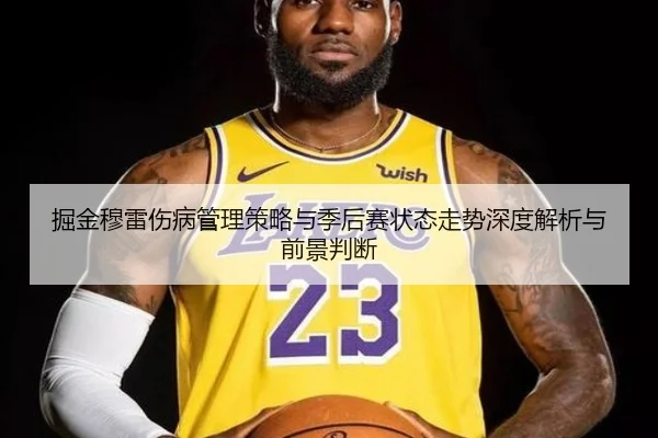 掘金穆雷伤病管理策略与季后赛状态走势深度解析与前景判断