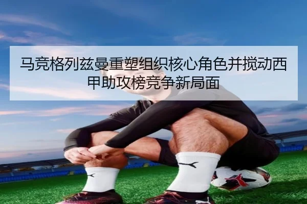 马竞格列兹曼重塑组织核心角色并搅动西甲助攻榜竞争新局面