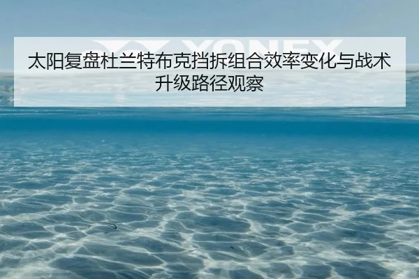 太阳复盘杜兰特布克挡拆组合效率变化与战术升级路径观察